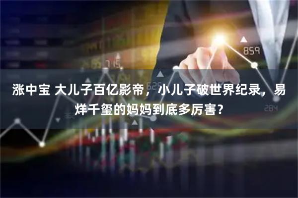 涨中宝 大儿子百亿影帝，小儿子破世界纪录，易烊千玺的妈妈到底多厉害？