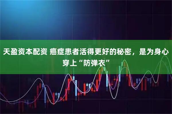 天盈资本配资 癌症患者活得更好的秘密，是为身心穿上“防弹衣”