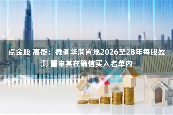 点金股 高盛：微调华润置地2026至28年每股盈测 重申其在确信买入名单内