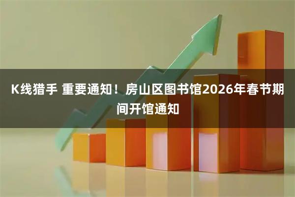 K线猎手 重要通知！房山区图书馆2026年春节期间开馆通知
