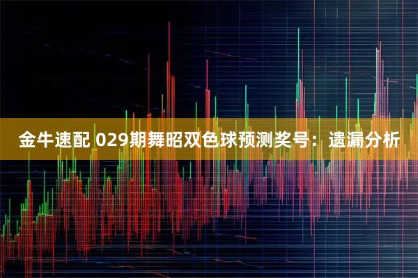 金牛速配 029期舞昭双色球预测奖号：遗漏分析